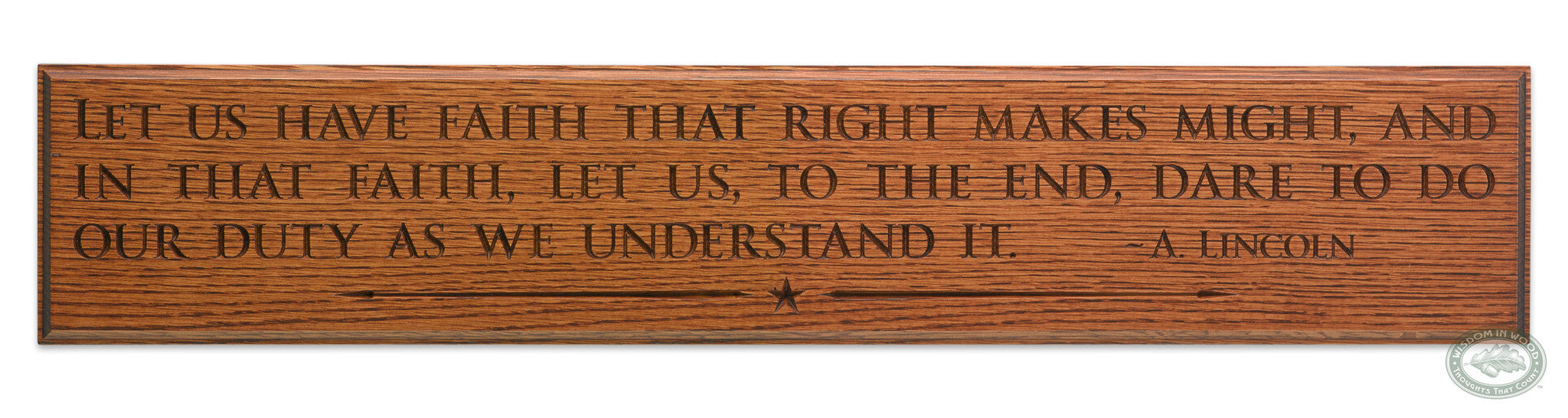 Abraham Lincoln Quote: "Let us have faith that right makes might, and in that faith, let us, to the end, dare to do our duty as we understand it." Carved as wall art and shown in our Classic Oak finish.